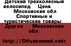 Детский трехколесный велосипед  › Цена ­ 3 000 - Московская обл. Спортивные и туристические товары » Другое   . Московская обл.